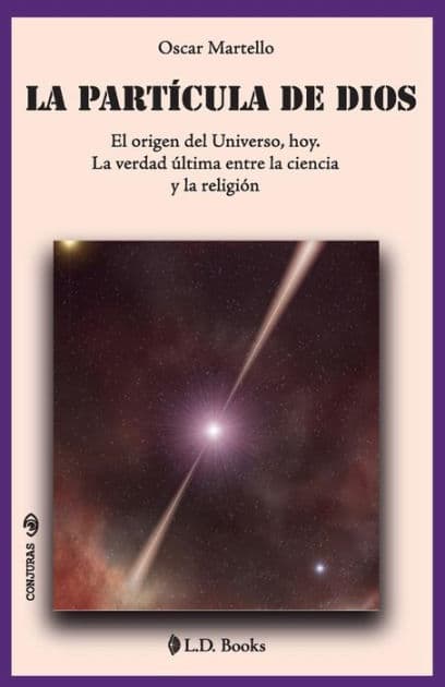 La partï¿½cula de Dios: El origen del Universo, hoy. La verdad ï¿½ltima entre la ciencia y la religiï¿½n by Oscar Martello