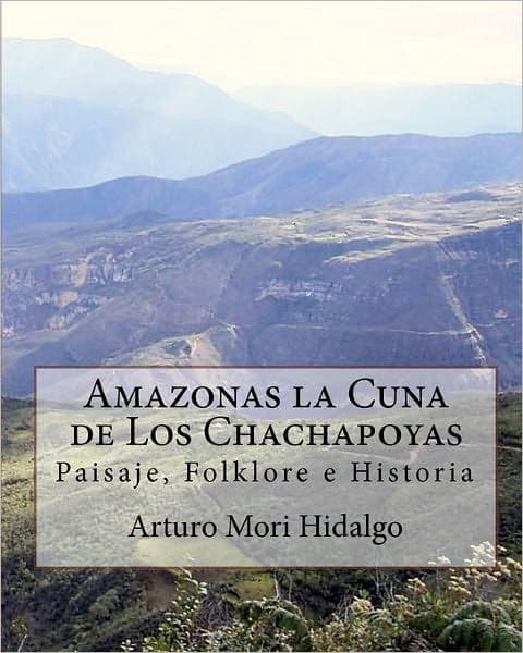 Amazonas la Cuna de Los Chachapoyas: Paisaje, Folklore e Historia by Juan Tejedo Huaman