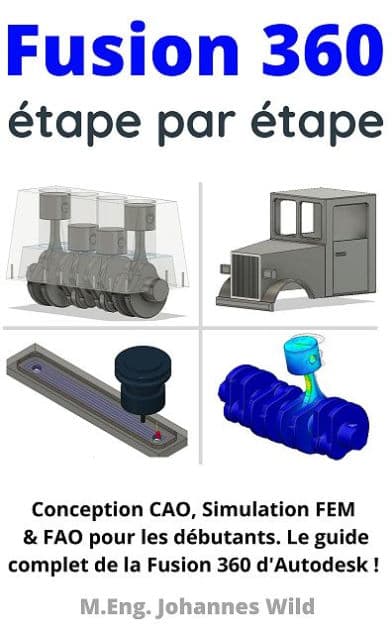 Fusion 360 étape par étape: Conception CAO, Simulation FEM & FAO pour les débutants. Le guide complet de la Fusion 360 d'Autodesk ! by M.Eng. Johannes Wild
