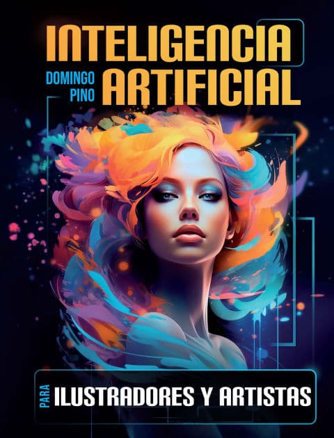 Inteligencia Artificial para ilustradores y artistas: Cómo aprovechar la tecnología para potenciar tu arte by Domingo Pino