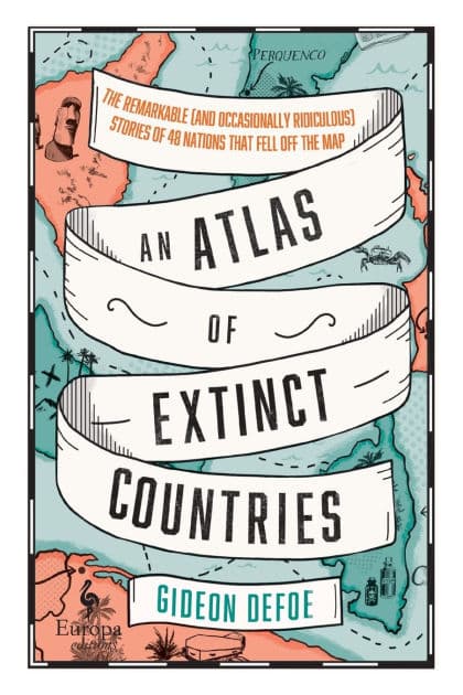 An Atlas of Extinct Countries by Gideon Defoe
