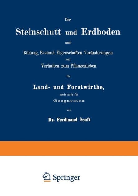 Der Steinschutt und Erdboden nach Bildung, Bestand, Eigenschaften, Veränderungen und Verhalten zum Pflanzenleben für Land- und Forstwirthe, sowie auch für Geognosten by Ferdinand Senft