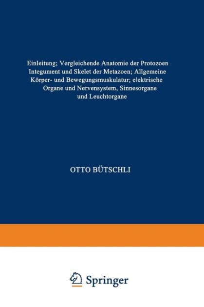Einleitung; Vergleichende Anatomie der Protozoen; Integument und Skelet der Metazoen; Allgemeine Körper- und Bewegungsmuskulatur; elektrische Organe und Nervensystem, Sinnesorgane und Leuchtorgane by Otto. Bütschli