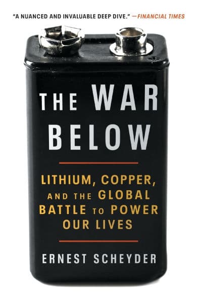 The War Below: Lithium, Copper, and the Global Battle to Power Our Lives by Ernest Scheyder