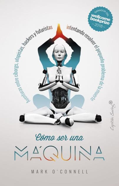 Cómo ser una máquina: Aventuras entre cíborgs, utopistas, hackers y futuristas intentando resolver el pequeño problema de la muerte by Mark O'Connell