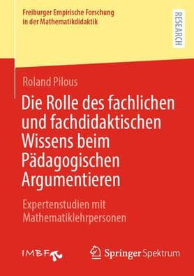 Die Rolle des fachlichen und fachdidaktischen Wissens beim Pädagogischen Argumentieren: Expertenstudien mit Mathematiklehrpersonen by Roland Pilous
