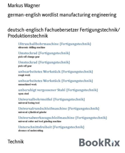 german-english wordlist manufacturing engineering: deutsch-englisch Fachuebersetzer Fertigungstechnik/ Produktionstechnik by Markus Wagner