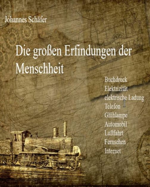 Die großen Erfindungen der Menschheit: Buchdruck, Elektrizität, elektrische Ladung, Telefon, Glühlampe, Automobil, Luftfahrt, Fernsehen, Internet by Johannes Schäfer