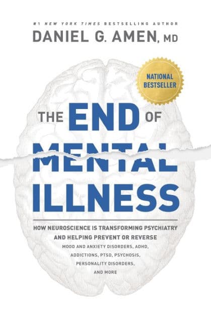 The End of Mental Illness: How Neuroscience Is Transforming Psychiatry and Helping Prevent or Reverse Mood and Anxiety Disorders, ADHD, Addictions, PTSD, Psychosis, Personality Disorders, and More by MD Amen