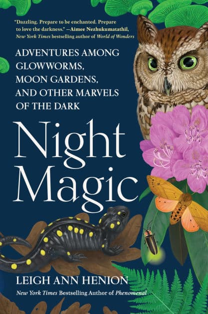 Night Magic: Adventures Among Glowworms, Moon Gardens, and Other Marvels of the Dark by Leigh Ann Henion