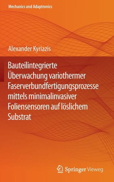Bauteilintegrierte Überwachung variothermer Faserverbundfertigungsprozesse mittels minimalinvasiver Foliensensoren auf löslichem Substrat by Alexander Kyriazis