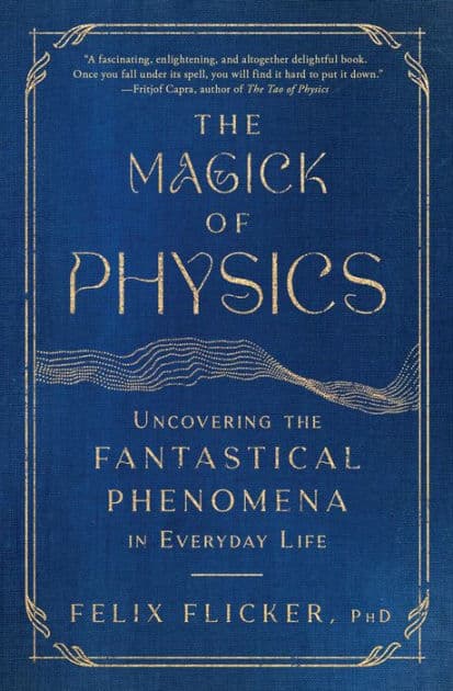 The Magick of Physics: Uncovering the Fantastical Phenomena in Everyday Life by Felix Flicker