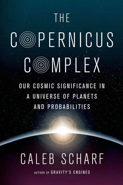 The Copernicus Complex: Our Cosmic Significance in a Universe of Planets and Probabilities by Caleb Scharf