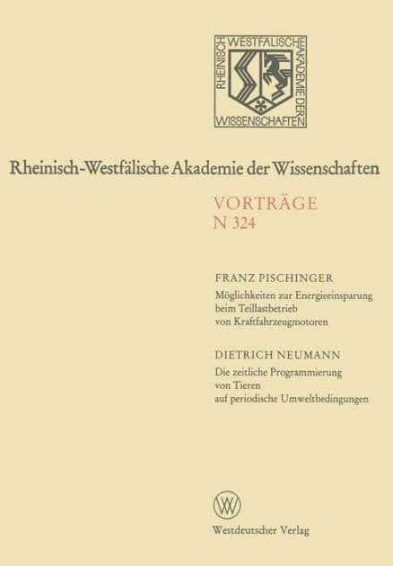 Möglichkeiten zur Energieeinsparung beim Teillastbetrieb von Kraftfahrzeugmotoren. Die zeitliche Programmierung von Tieren auf periodische Umweltbedingungen: 290. Sitzung am 7. Oktober 1981 in Düsseldorf by Franz Pischinger