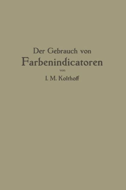 Der Gebrauch von Farbenindicatoren: Ihre Anwendung in der Neutralisationsanalyse und bei der colorimetrischen Bestimmung der Wasserstoffionenkonzentration by Isaak M. Kolthoff