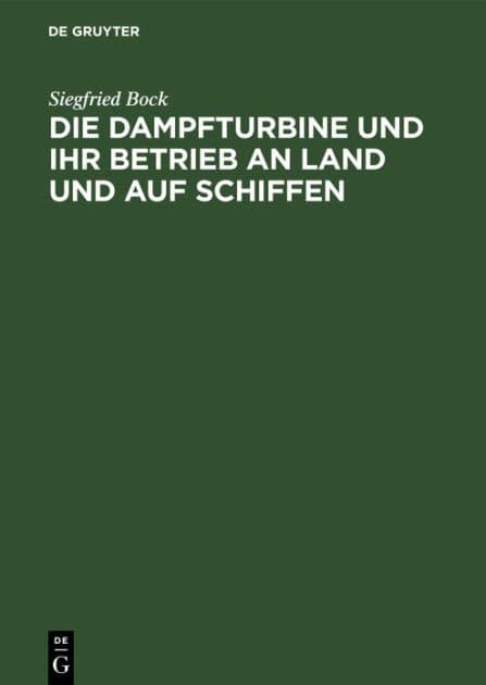 Die Dampfturbine und ihr Betrieb an Land und auf Schiffen: In Wesen, Aufbau und Behandlung gemeinverständlich dargestellt für Maschinisten, Schiffsingenieure und andre Praktiker by Siegfried Bock