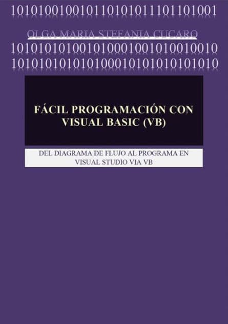 Fácil Programación con Visual Basic (VB): DEL DIAGRAMA DE FLUJO AL PROGRAMA EN VISUAL STUDIO VIA VB by Olga Maria Stefania Cucaro