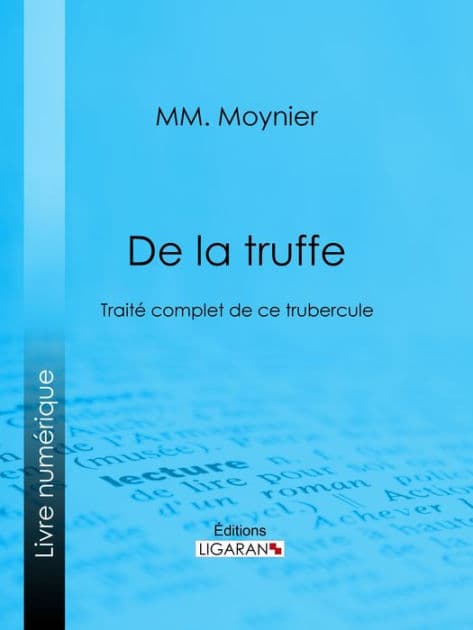 De la Truffe: Traité complet de ce tubercule by MM. Moynier