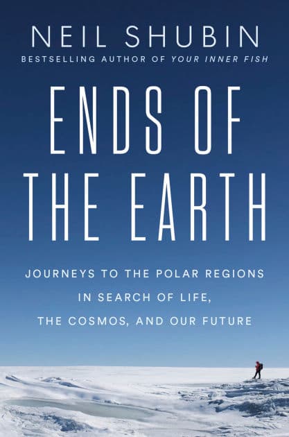 Ends of the Earth: Journeys to the Polar Regions in Search of Life, the Cosmos, and Our Future by Neil Shubin