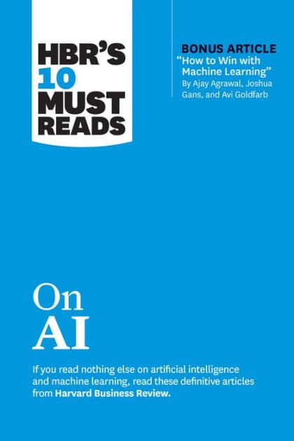 HBR's 10 Must Reads on AI (with bonus article "How to Win with Machine Learning" by Ajay Agrawal, Joshua Gans, and Avi Goldfarb) by Harvard Business Review