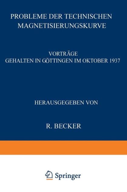 Probleme der Technischen Magnetisierungskurve: Vortrï¿½ge Gehalten in Gï¿½ttingen im Oktober 1937 by R. Becker