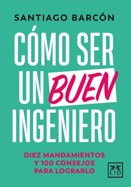 Cómo ser un buen ingeniero: Diez mandamientos y 100 consejos para lograrlo by Santiago Barcón