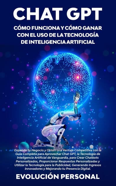 Chat GPT: Expande tu Negocio y Obtén una Ventaja Competitiva con la Guía Completa para Aprovechar Chat GPT, la Tecnología de Inteligencia Artificial de Vanguardia, para Crear Chatbots Personalizados, Proporcionar Respuestas Personalizadas y Utilizar la Te by Evolución Personal