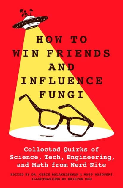 How to Win Friends and Influence Fungi: Collected Quirks of Science, Tech, Engineering, and Math from Nerd Nite by Chris Balakrishnan