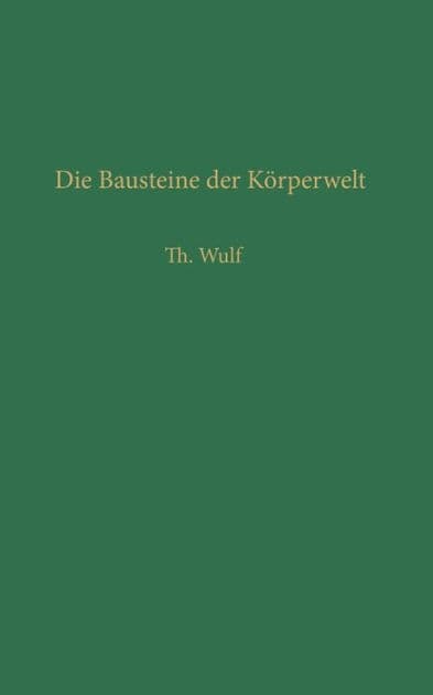 Die Bausteine der Kï¿½rperwelt: Eine Einfï¿½hrung in die Atomphysik by Theodor Wulf
