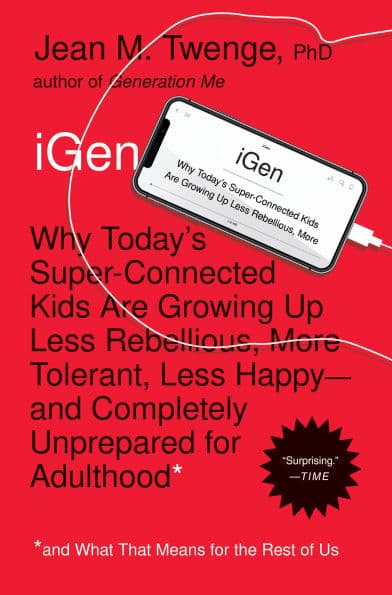 iGen: Why Today's Super-Connected Kids Are Growing Up Less Rebellious, More Tolerant, Less Happy--and Completely Unprepared for Adulthood--and What That Means for the Rest of Us by Jean M. Twenge PhD