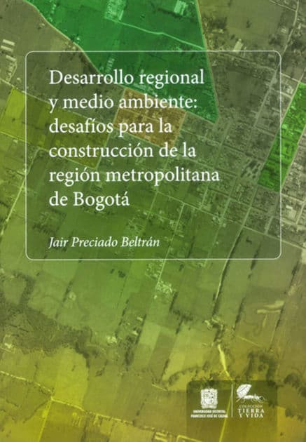 Desarrollo regional y medio ambiente: Desafíos para la construcción de la región metropolitana de Bogotá by Jair Preciado Bertrán