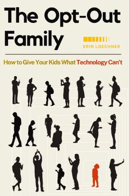 The Opt-Out Family: How to Give Your Kids What Technology Can't by Erin Loechner