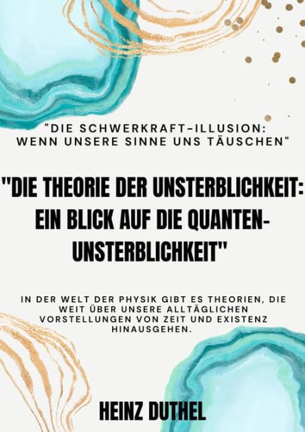 "Die Theorie der Unsterblichkeit" "Ein Blick auf die Quanten-Unsterblichkeit": "Die Schwerkraft-Illusion: Wenn unsere Sinne uns täuschen" by Heinz Duthel