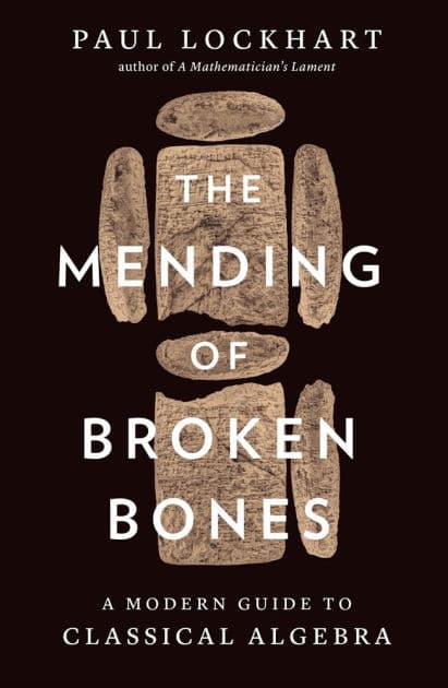 The Mending of Broken Bones: A Modern Guide to Classical Algebra by Paul Lockhart