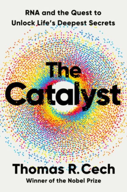 The Catalyst: RNA and the Quest to Unlock Life's Deepest Secrets by Thomas R. Cech