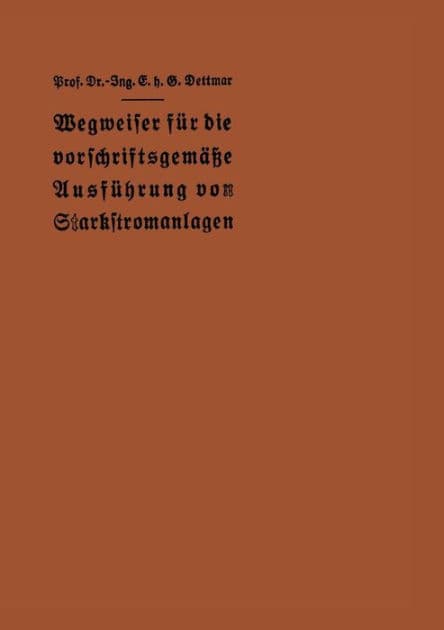 Wegweiser für die vorschriftsgemäße Ausführung von Starkstromanlagen: Im Einverständnis mit dem Verbande Deutscher Elektrotechniker by E. h. G. Dettmar