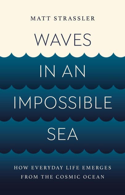 Waves in an Impossible Sea: How Everyday Life Emerges from the Cosmic Ocean by Matt Strassler
