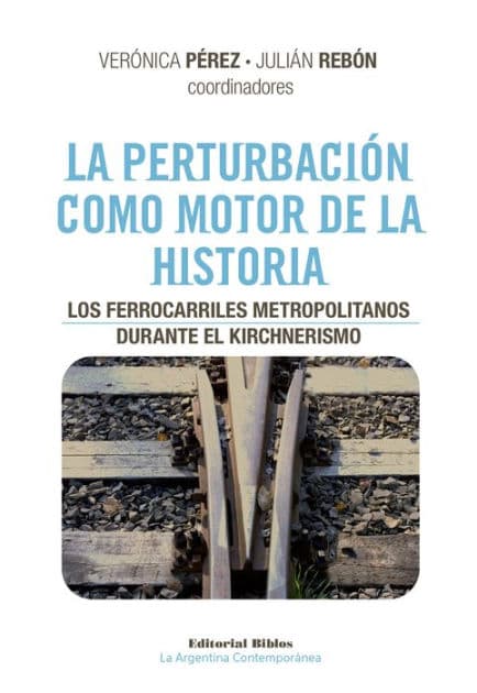 La perturbación como motor de la historia: Los ferrocarriles metropolitanos durante el kirchnerismo by Verónica Pérez
