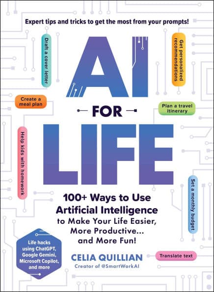 AI for Life: 100+ Ways to Use Artificial Intelligence to Make Your Life Easier, More Productive.and More Fun! by Celia Quillian