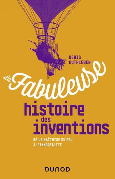 La fabuleuse histoire des inventions: De la maîtrise du feu à l'immortalité by Denis Guthleben