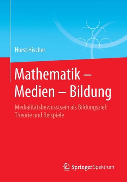 Mathematik - Medien - Bildung: Medialitï¿½tsbewusstsein als Bildungsziel: Theorie und Beispiele by Horst Hischer