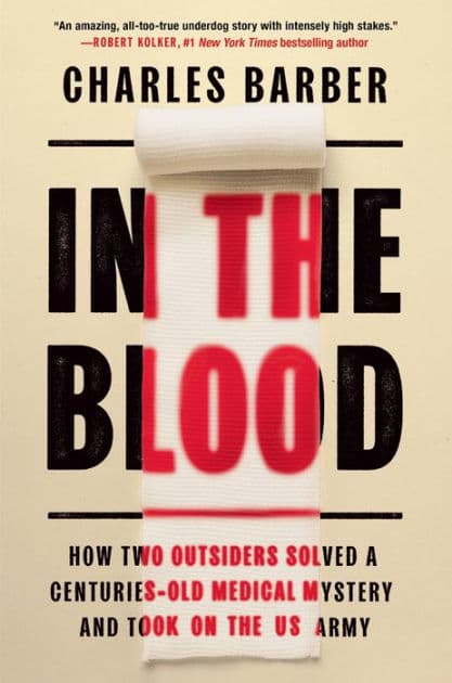 In the Blood: How Two Outsiders Solved a Centuries-Old Medical Mystery and Took On the US Army by Charles Barber