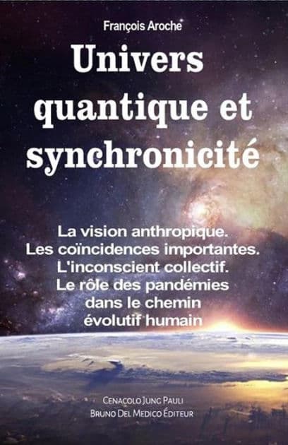 Univers quantique et synchronicité. La vision anthropique. Les coïncidences importantes. L'inconscient collectif. Le rôle des pandémies dans le chemin évolutif humain by François Aroche