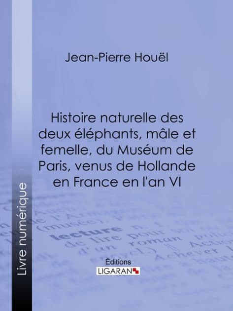 Histoire naturelle des deux éléphans, mâle et femelle, du Muséum de Paris, venus de Hollande en France en l'an VI by Jean-Pierre-Louis-Laurent Houel