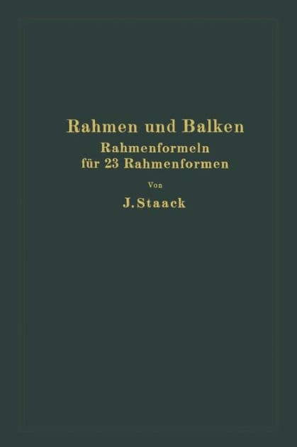 Rahmen und Balken: Eine vollständige, leichtfaßliche Entwicklung gebrauchsfertiger Rahmenformeln auf rechnerischer Grundlage für 23 verschiedene Rahmenformen by Jürgen Staack