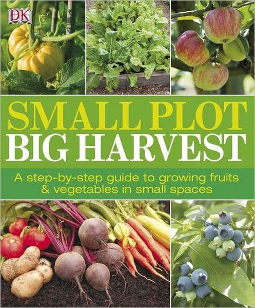 Small Plot, Big Harvest: A Step-by-Step Guide to Growing Fruits and Vegetables in Small Spaces by DK