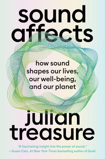 Sound Affects: How Sound Shapes Our Lives, Our Wellbeing and Our Planet by Julian Treasure