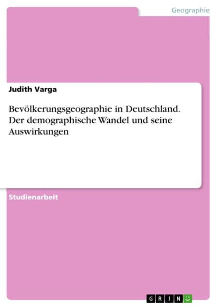 Bevölkerungsgeographie in Deutschland. Der demographische Wandel und seine Auswirkungen: Der demographische Wandel und seine Auswirkungen am Beispiel Deutschlands by Judith Varga