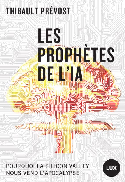 Les prophètes de l'IA: Pourquoi la Silicon Valley nous vend l'apocalypse by Thibault Prévost