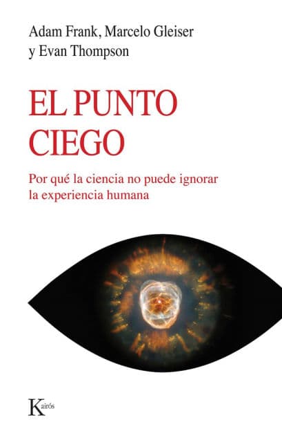 El Punto Ciego: Por quï¿½ la ciencia no puede ignorar la experiencia humana by Adam Frank